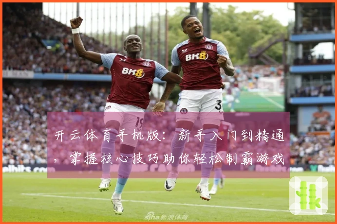开云体育手机版：新手入门到精通，掌握核心技巧助你轻松制霸游戏战场