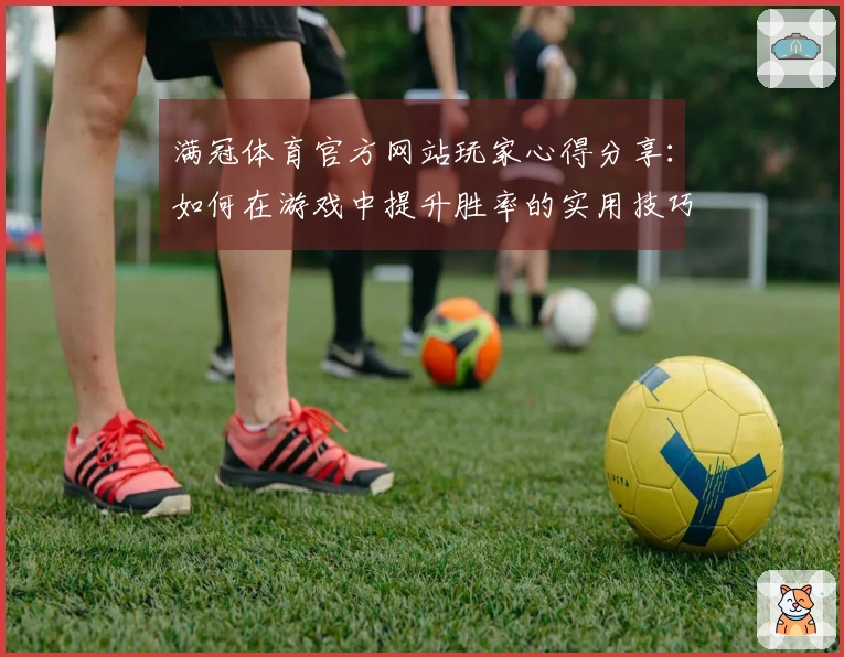 满冠体育官方网站玩家心得分享：如何在游戏中提升胜率的实用技巧