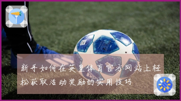 新手如何在英皇体育官方网站上轻松获取活动奖励的实用技巧