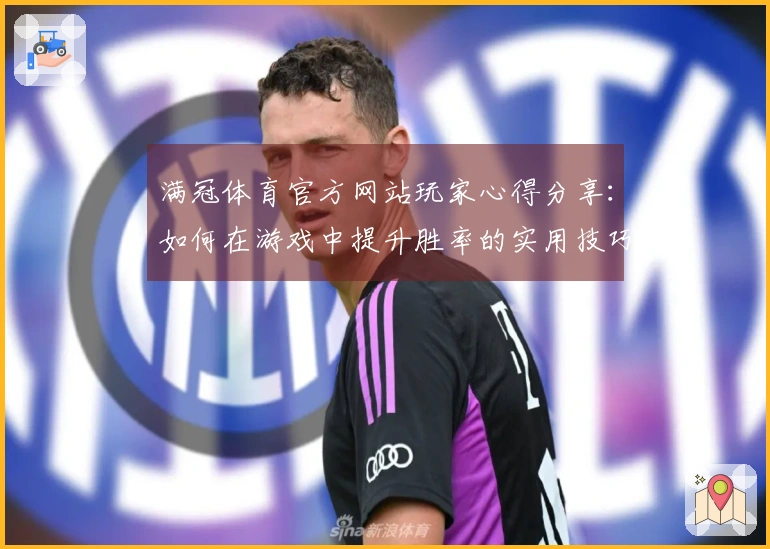 满冠体育官方网站玩家心得分享：如何在游戏中提升胜率的实用技巧