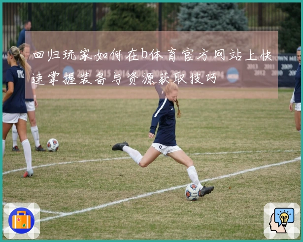 回归玩家如何在b体育官方网站上快速掌握装备与资源获取技巧