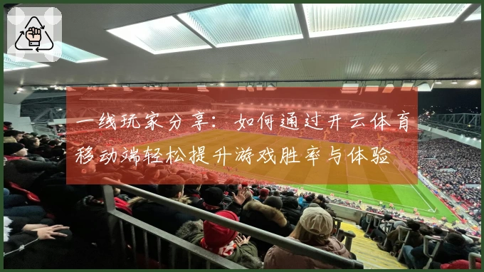 一线玩家分享：如何通过开云体育移动端轻松提升游戏胜率与体验
