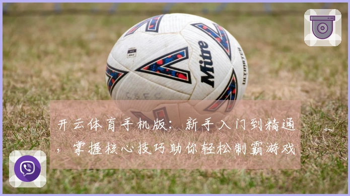开云体育手机版:新手入门到精通,掌握核心技巧助你轻松制霸游戏战场